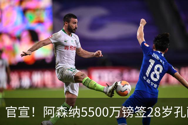 官宣！阿森纳5500万镑签28岁孔萨5年 后防线9大金刚总身价5.1亿欧